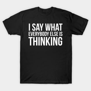 I Say What Everyone Else Is Thinking T-Shirt